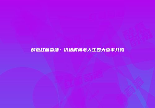 醉慕红葡萄酒：价格解析与人生四大喜事共鸣