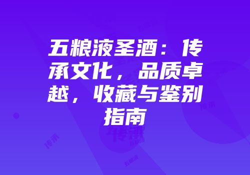 五粮液圣酒：传承文化，品质卓越，收藏与鉴别指南