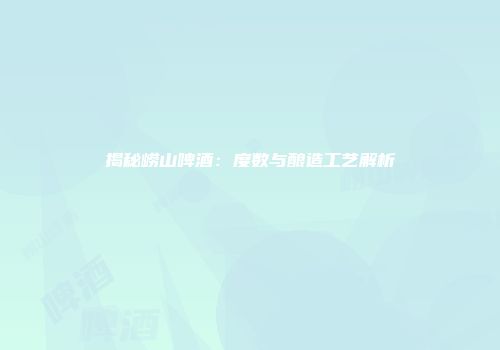 揭秘崂山啤酒：度数与酿造工艺解析
