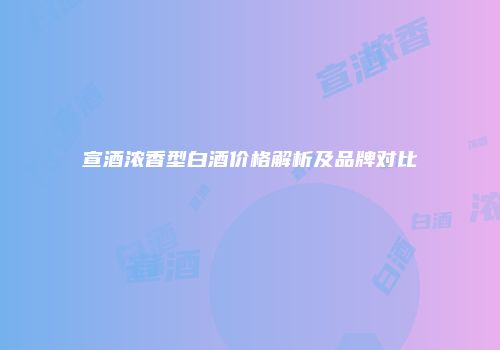 宣酒浓香型白酒价格解析及品牌对比