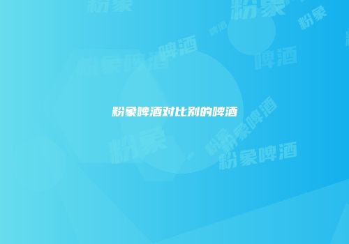 粉象啤酒对比别的啤酒
