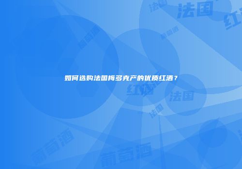 如何选购法国梅多克产的优质红酒？