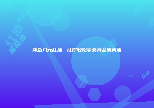 两瓶八元红酒，让你轻松享受高品质美酒