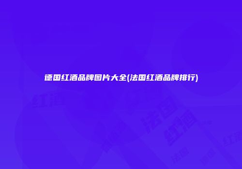 德国红酒品牌图片大全(法国红酒品牌排行)