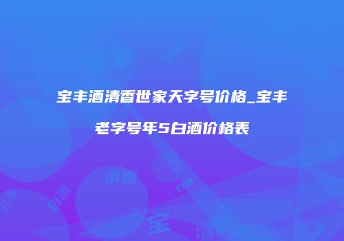 宝丰酒清香世家天字号价格_宝丰老字号年5白酒价格表