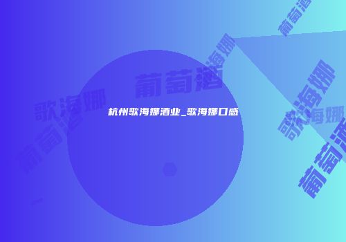 杭州歌海娜酒业_歌海娜口感