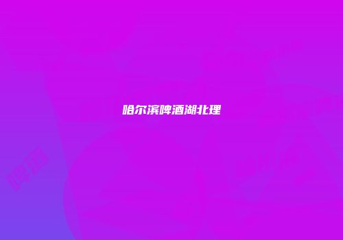 哈尔滨啤酒湖北理