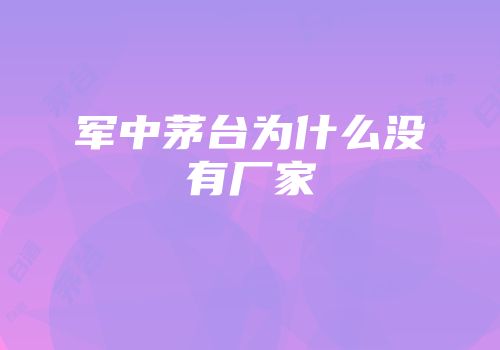 军中茅台为什么没有厂家