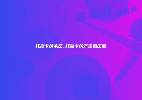托斯卡纳农庄_托斯卡纳产区酒庄酒
