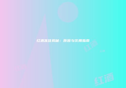 红酒冻住揭秘：原因与饮用指南