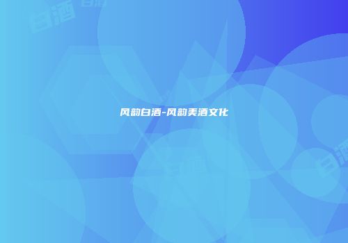 风韵白酒-风韵美酒文化