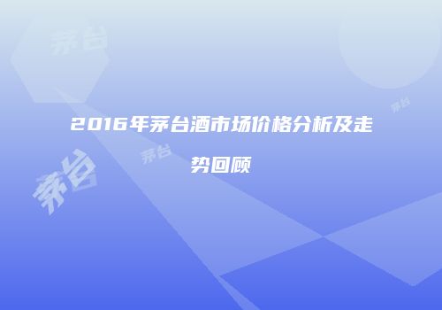2016年茅台酒市场价格分析及走势回顾