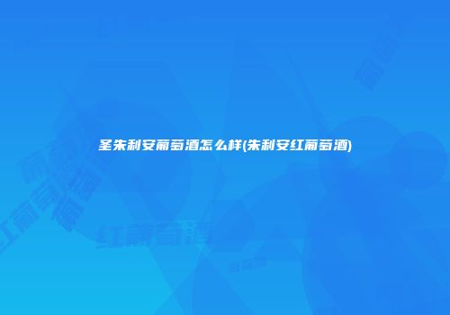 圣朱利安葡萄酒怎么样(朱利安红葡萄酒)