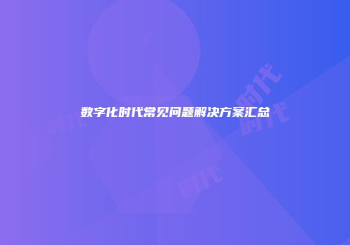 数字化时代常见问题解决方案汇总