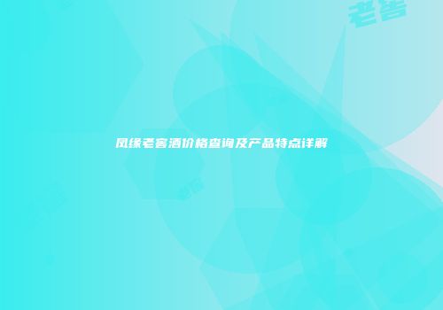 凤缘老窖酒价格查询及产品特点详解