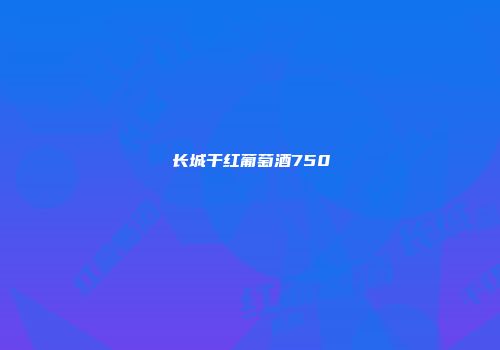 长城干红葡萄酒750