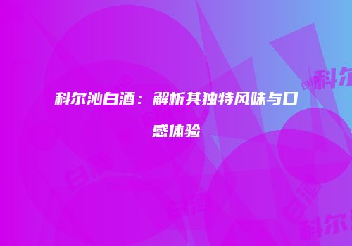 科尔沁白酒：解析其独特风味与口感体验