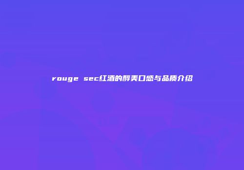 rouge sec红酒的醇美口感与品质介绍