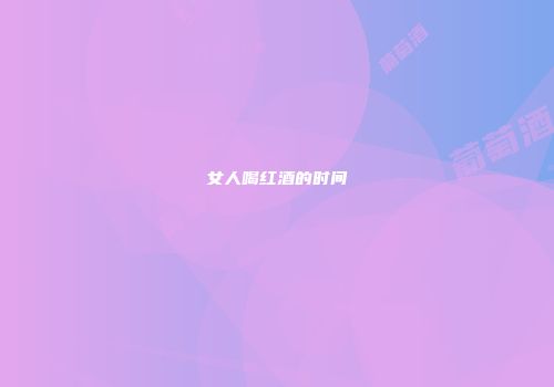 女人喝红酒的时间