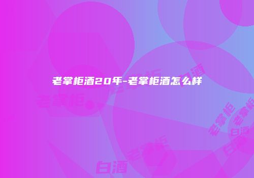 老掌柜酒20年-老掌柜酒怎么样