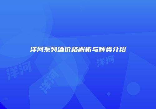 洋河系列酒价格解析与种类介绍