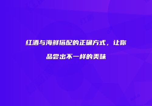 红酒与海鲜搭配的正确方式，让你品尝出不一样的美味