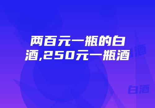 两百元一瓶的白酒,250元一瓶酒