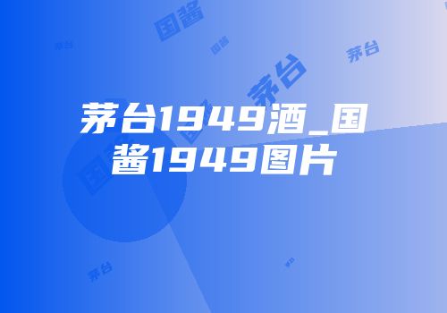 茅台1949酒_国酱1949图片