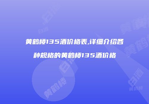 黄鹤楼135酒价格表,详细介绍各种规格的黄鹤楼135酒价格