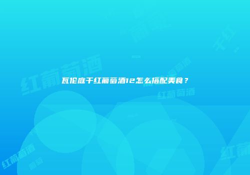 瓦伦庭干红葡萄酒12怎么搭配美食？