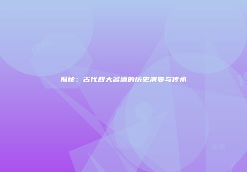 揭秘：古代四大名酒的历史演变与传承