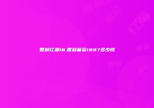 智利红酒18,智利葡萄1887多少钱