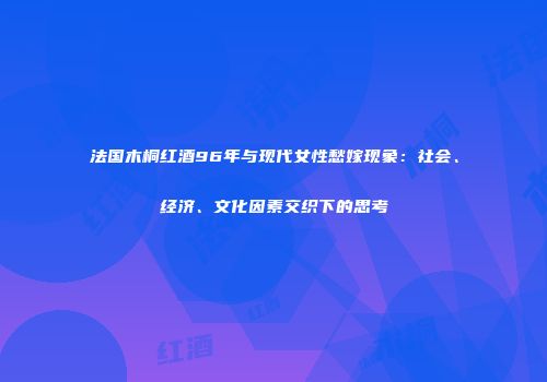 法国木桐红酒96年与现代女性愁嫁现象：社会、经济、文化因素交织下的思考