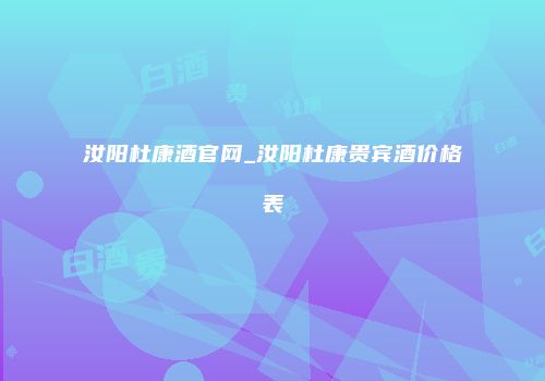 汝阳杜康酒官网_汝阳杜康贵宾酒价格表