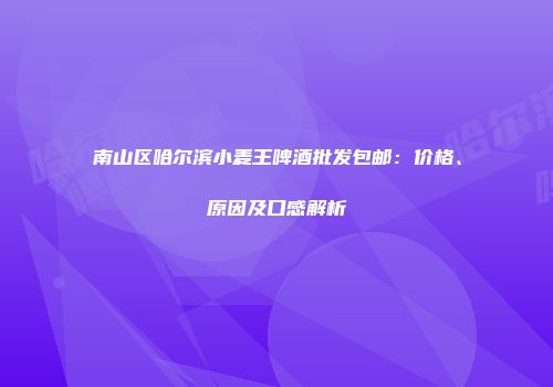 南山区哈尔滨小麦王啤酒批发包邮：价格、原因及口感解析