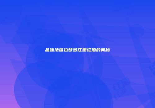 品味法国拉梦多庄园红酒的奥秘