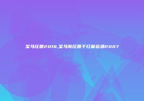 宝马庄园2016,宝马斯庄园干红葡萄酒2007