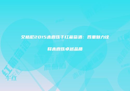 艾格尼2015赤霞珠干红葡萄酒：四重魅力诠释赤霞珠卓越品质