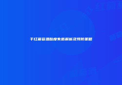 干红葡萄酒酸度失衡解析及预防策略