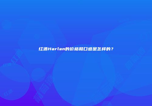 红酒Harlan的价格和口感是怎样的？