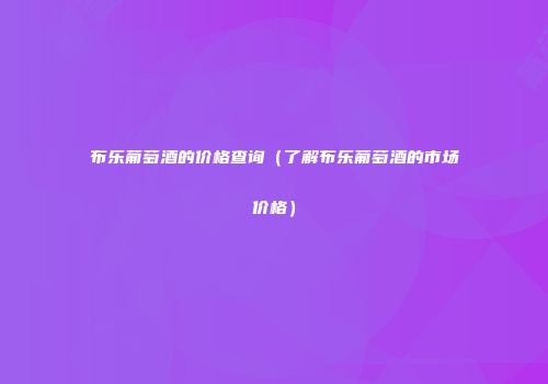 布乐葡萄酒的价格查询（了解布乐葡萄酒的市场价格）