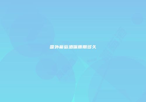 国外葡萄酒保质期多久