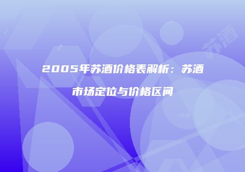 2005年苏酒价格表解析：苏酒市场定位与价格区间