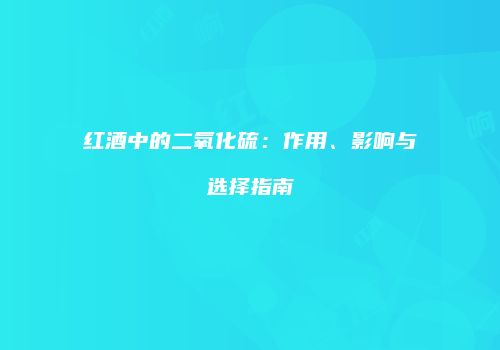 红酒中的二氧化硫：作用、影响与选择指南