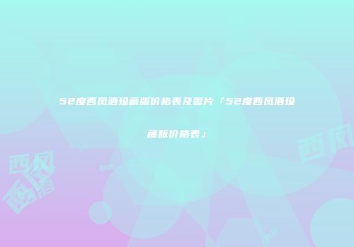 52度西凤酒珍藏版价格表及图片「52度西凤酒珍藏版价格表」
