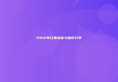 2012年红酒品鉴与知识分享