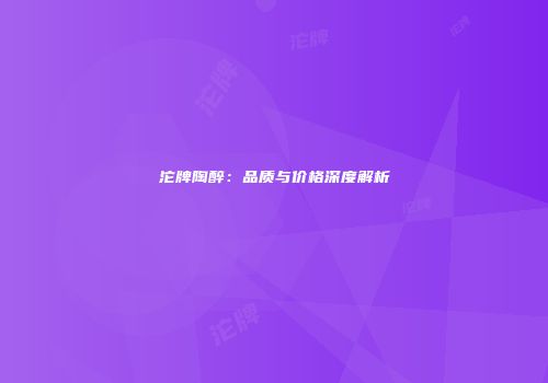 沱牌陶醉：品质与价格深度解析