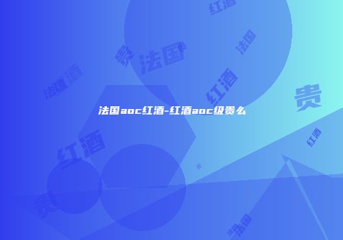 法国aoc红酒-红酒aoc级贵么