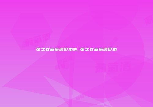 张之谷葡萄酒价格表_张之谷葡萄酒价格