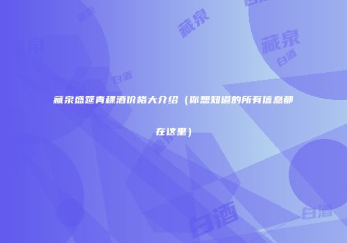 藏泉盛筵青稞酒价格大介绍（你想知道的所有信息都在这里）